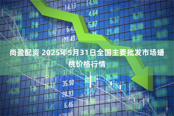 尚盈配资 2025年5月31日全国主要批发市场蟠桃价格行情