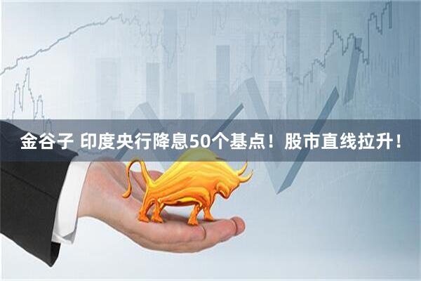 金谷子 印度央行降息50个基点！股市直线拉升！