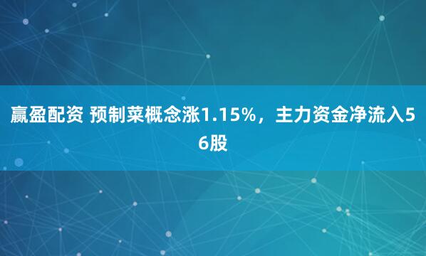 赢盈配资 预制菜概念涨1.15%，主力资金净流入56股