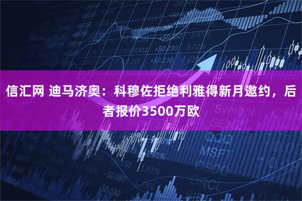信汇网 迪马济奥：科穆佐拒绝利雅得新月邀约，后者报价3500万欧