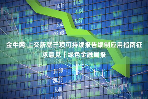 金牛网 上交所就三项可持续报告编制应用指南征求意见｜绿色金融周报