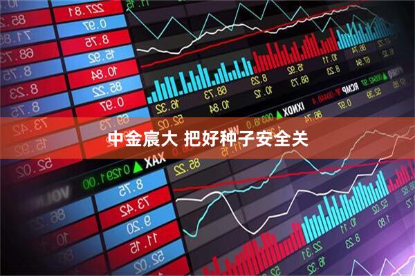 中金宸大 把好种子安全关