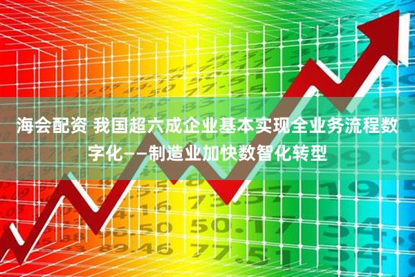 海会配资 我国超六成企业基本实现全业务流程数字化——制造业加快数智化转型