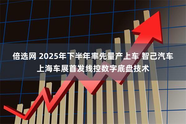 倍选网 2025年下半年率先量产上车 智己汽车上海车展首发线控数字底盘技术