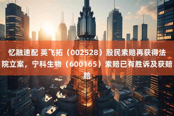 忆融速配 英飞拓（002528）股民索赔再获得法院立案，宁科生物（600165）索赔已有胜诉及获赔