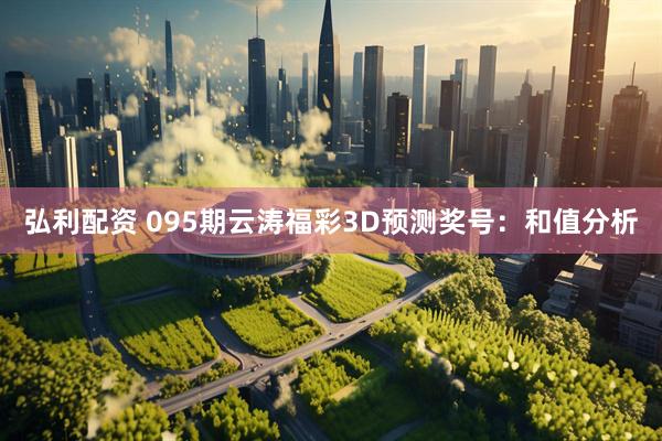 弘利配资 095期云涛福彩3D预测奖号：和值分析
